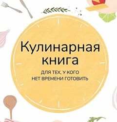 Кулинарная книга. Для тех, у кого нет времени готовить