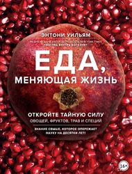 Еда, меняющая жизнь. Откройте тайную силу овощей, фруктов Энтони Уильям