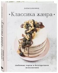 Классика жанра. Любимые торты в безупречном исполнении Дарья Близнюк