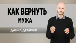 Данил Деличев - Как вернуть мужа. Как вести себя с ней в постели