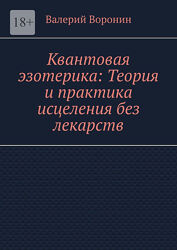Валерий Воронин Квантовая эзотерика Теория и практика исцеления без лекарст