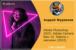 Андрей Журавлев Photoshop 2023 Adobe Camera Raw 15. Работа с масками2022