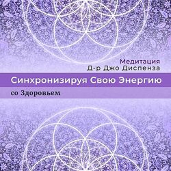 Джо Диспенза Медитация Синхронизируя Свою Энергию со Здоровьем 2022