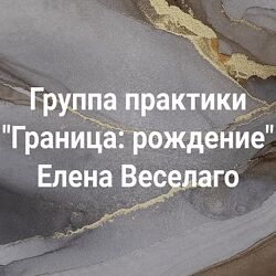 Елена Веселаго Группа практики Граница рождение