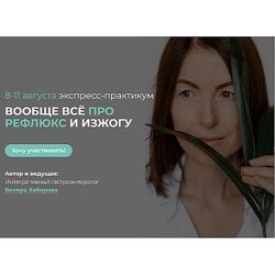 Венера Хабирова Вообще всё про рефлюкс и изжогу 8-11.08.2024