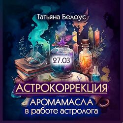 Татьяна Белоус Астрокоррекция. Аромамасла в работе астролога 2024