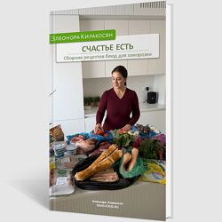 Элеонора Киракосян Счастье есть. Сборник рецептов блюд для заморозки 2024
