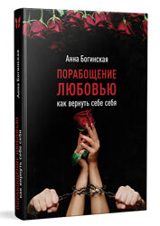 Анна Богинская Порабощение любовью. Как вернуть себе себя
